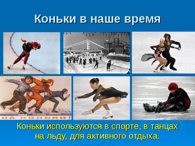 Коньки в наше время Коньки используются в спорте, в танцах на льду, для активного отдыха. 