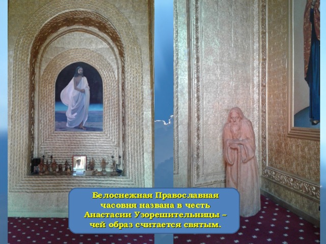 Белоснежная Православная часовня названа в честь Анастасии Узорешительницы – чей образ считается святым. 