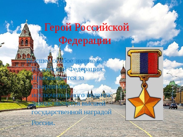 Герой Российской Федерации   Высшее особое звание в Российской Федерации. Присваивается за совершение исключительного подвига. Звание является высшей государственной наградой России . 
