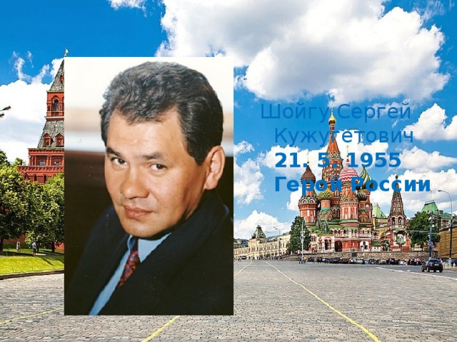 Шойгу Сергей Кужугетович  21. 5. 1955  Герой России        