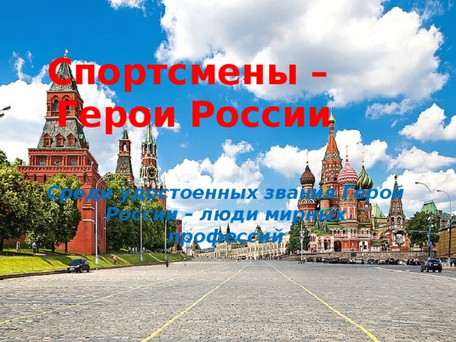 Спортсмены –  Герои России Среди удостоенных звания Герой России – люди мирных профессий 