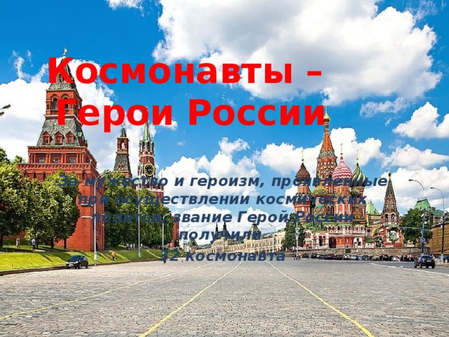 Космонавты –  Герои России За мужество и героизм, проявленные при осуществлении космических полетов, звание Герой России получили 32 космонавта 