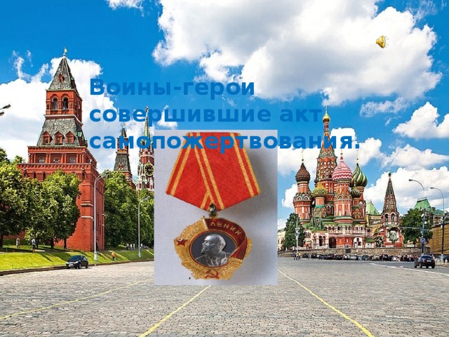 Воины-герои совершившие акт самопожертвования. 