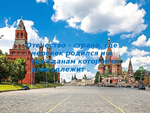 Отечество - страна, где человек родился и к гражданам которой он принадлежит . 