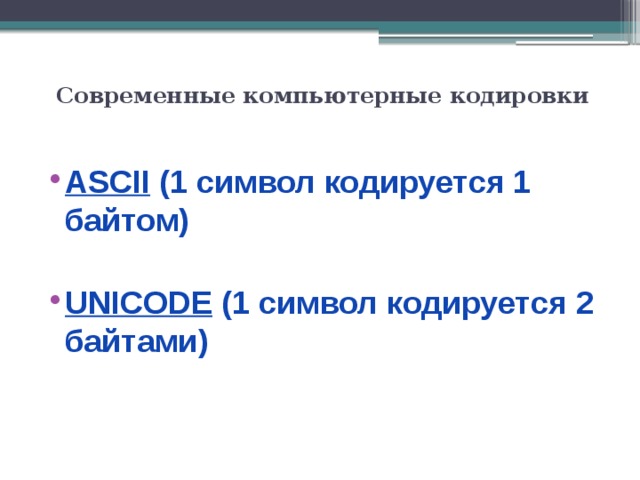 Современные компьютерные кодировки   ASCII (1 символ кодируется 1 байтом)  UNICODE (1 символ кодируется 2 байтами) 