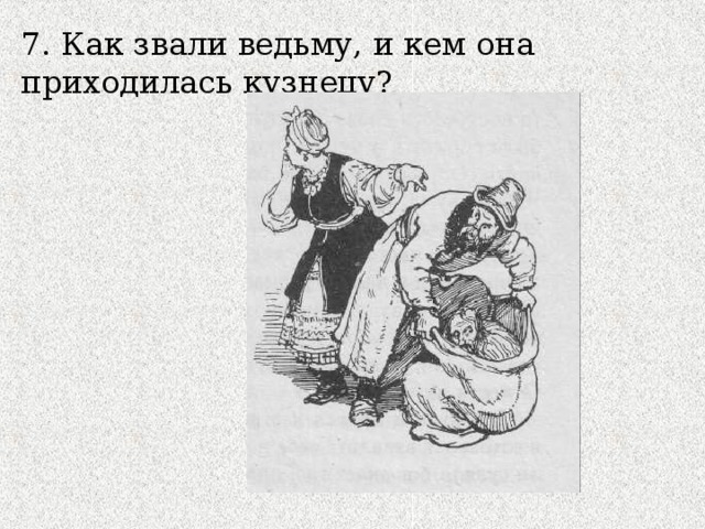 7. Как звали ведьму, и кем она приходилась кузнецу?  