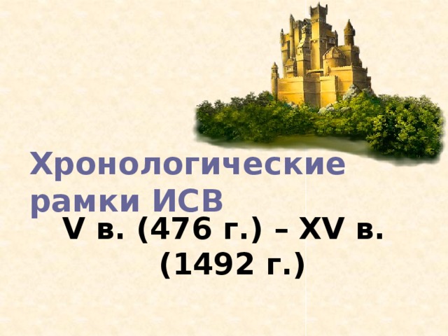 Хронологические рамки ИСВ V в. (476 г.) – XV в. (1492 г.) 