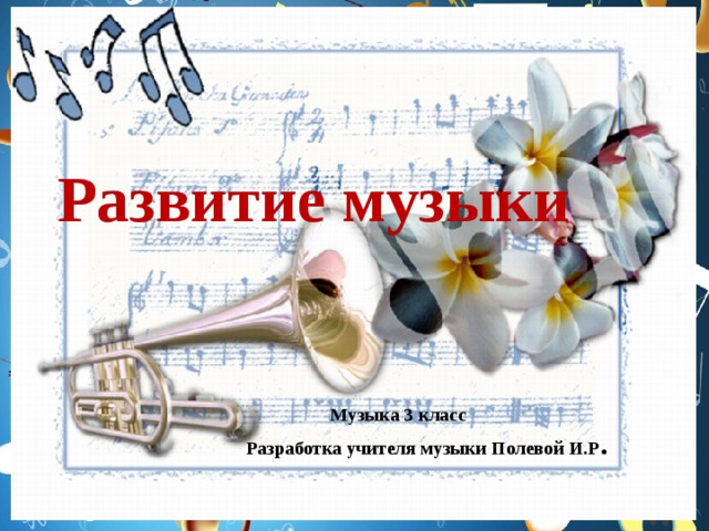 Развитие музыки Музыка 3 класс Разработка учителя музыки Полевой И.Р . 