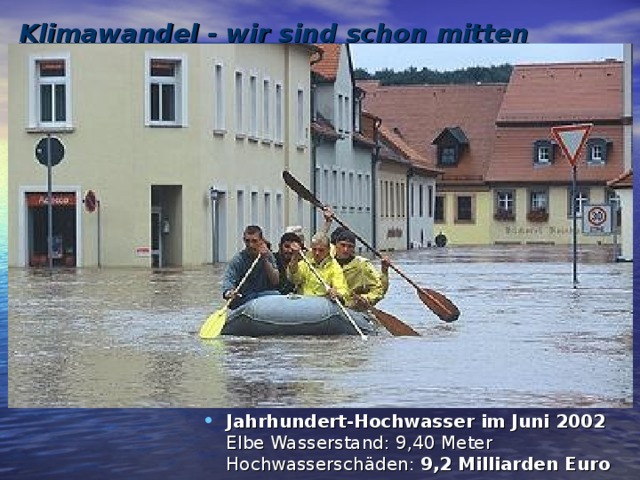 Klimawandel - wir sind schon mitten drin !   Jahrhundert-Hochwasser im Juni 2002  Elbe Wasserstand: 9,40 Meter  Hochwasserschäden: 9,2 Milliarden Euro  