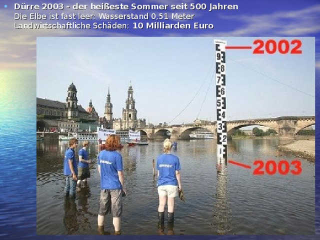 Dürre 2003 - der heißeste Sommer seit 500 Jahren   Die Elbe ist fast leer: Wasserstand 0,51 Meter  Landwirtschaftliche Schäden: 10 Milliarden Euro  