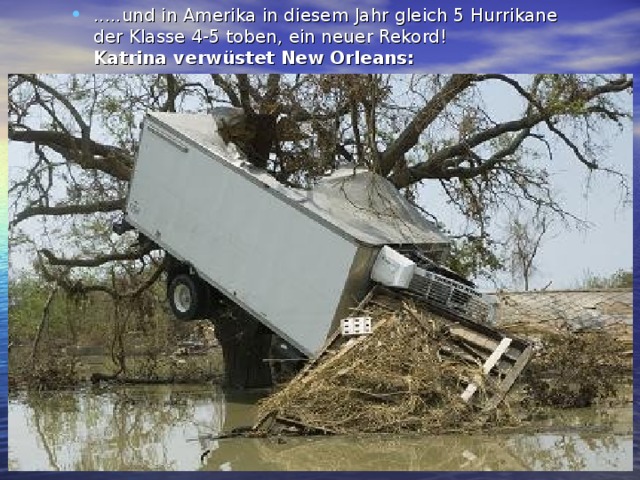 .....und in Amerika in diesem Jahr gleich 5 Hurrikane  der Klasse 4-5 toben, ein neuer Rekord!  Katrina verwüstet New Orleans:  