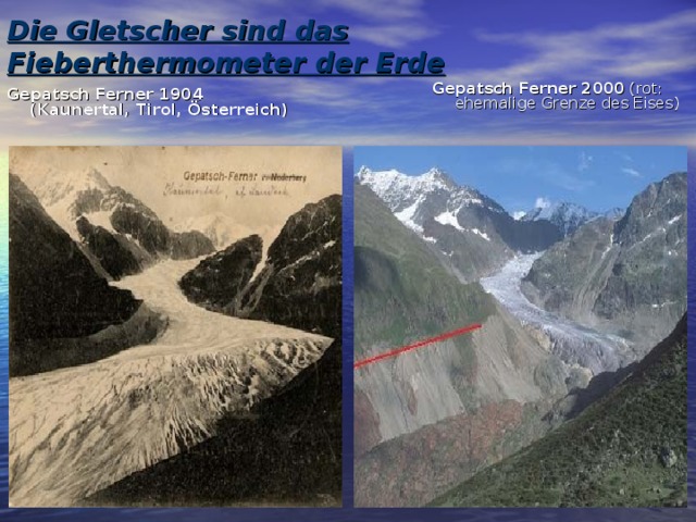 Die Gletscher sind das Fieberthermometer der Erde   Gepatsch Ferner 2000 (rot: ehemalige Grenze des Eises) Gepatsch Ferner 1904 (Kaunertal, Tirol, Österreich)  