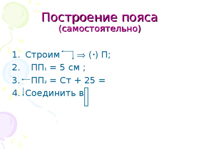 Построение пояса  (самостоятельно) Строим  (  ) П;  ПП 1 = 5 см ;  ПП 2 = Ст + 25 = Соединить в 