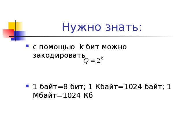 Нужно знать : с помощью k бит можно закодировать 1 байт=8 бит ; 1 Кбайт=1024 байт ; 1 Мбайт= 1024 Кб  
