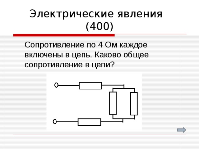 Электрические явления (400)  Сопротивление по 4 Ом каждое включены в цепь. Каково общее сопротивление в цепи? 