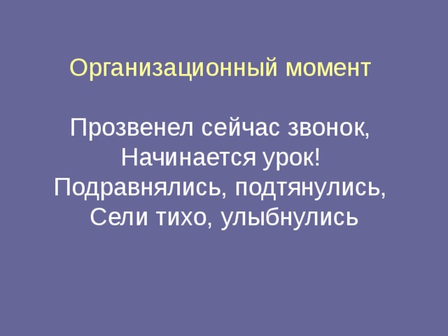 Организационный момент    Прозвенел сейчас звонок,  Начинается урок!  Подравнялись, подтянулись,  Сели тихо, улыбнулись 