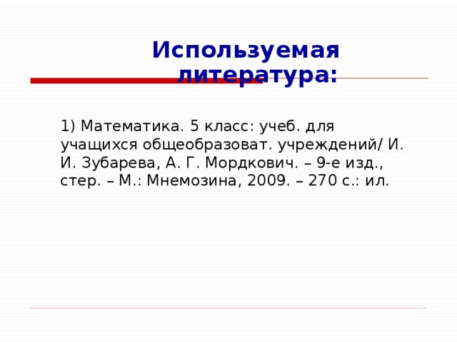 Используемая литература:  1) Математика. 5 класс: учеб. для учащихся общеобразоват. учреждений/ И. И. Зубарева, А. Г. Мордкович. – 9-е изд., стер. – М.: Мнемозина, 2009. – 270 с.: ил.  