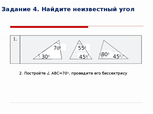 Задание 4. Найдите неизвестный угол 1. 7 0 0 55 0 80 0 45 0 30 0 45 0 2. Постройте ∠ ABC=70 0 , проведите его биссектрису 