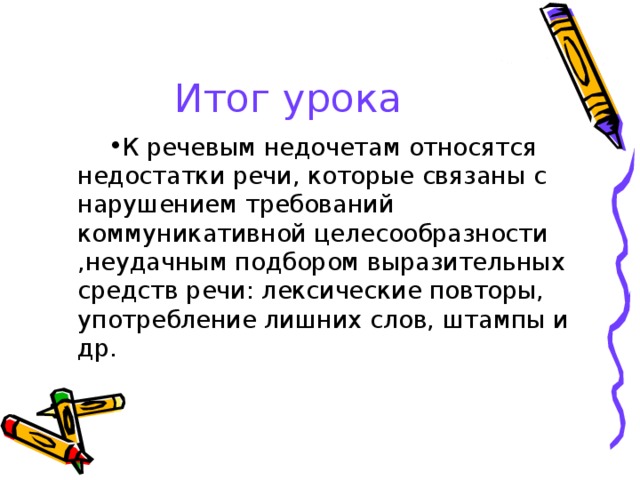 Итог урока К речевым недочетам относятся недостатки речи, которые связаны с нарушением требований коммуникативной целесообразности ,неудачным подбором выразительных средств речи : лексические повторы, употребление лишних слов, штампы и др. 