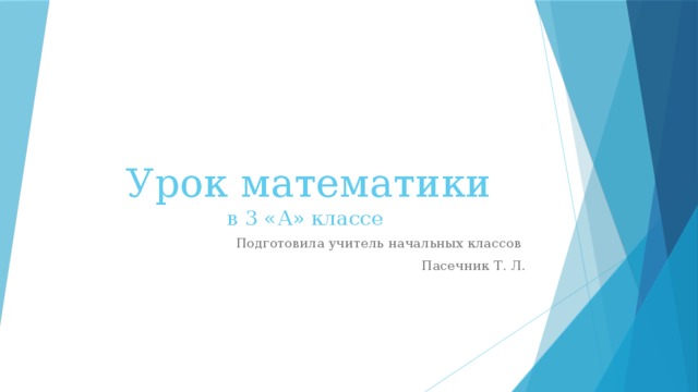 Урок математики  в 3 «А» классе Подготовила учитель начальных классов Пасечник Т. Л. 