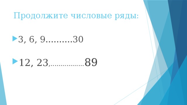 Продолжите числовые ряды: 3, 6, 9..........30 12, 23 ,................. 89 