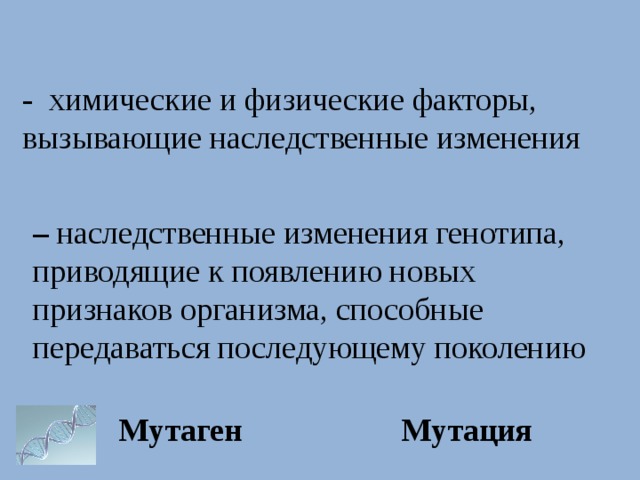 -   химические и физические факторы, вызывающие наследственные изменения –  наследственные изменения генотипа, приводящие к появлению новых признаков организма, способные передаваться последующему поколению Мутаген Мутация 