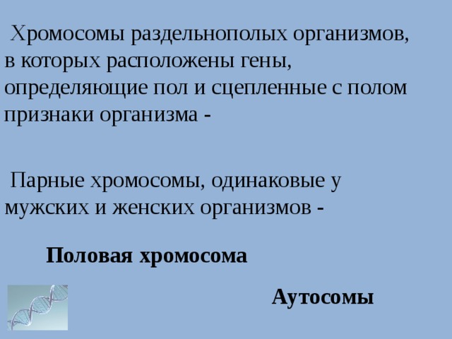   Хромосомы раздельнополых организмов, в которых расположены гены, определяющие пол и сцепленные с полом признаки организма -  Парные хромосомы, одинаковые у мужских и женских организмов - Половая хромосома Аутосомы 