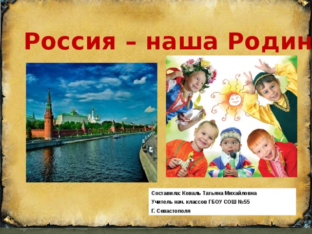 Россия – наша Родина Составила: Коваль Татьяна Михайловна Учитель нач. классов ГБОУ СОШ №55 Г. Севастополя