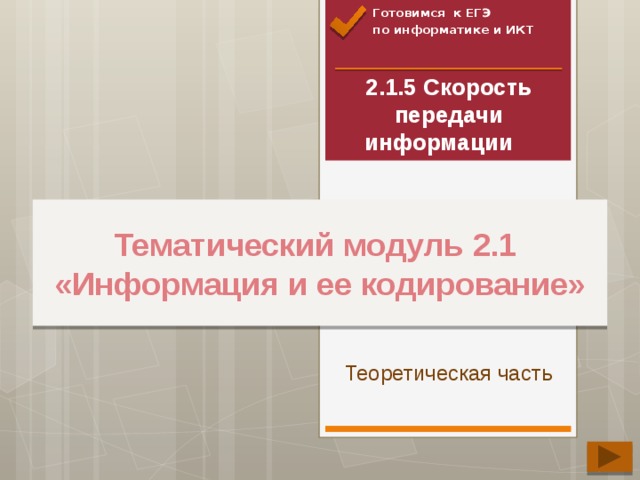 Готовимся к ЕГЭ по информатике и ИКТ 2.1.5 Скорость передачи информации     Тематический модуль 2.1  «Информация и ее кодирование» Теоретическая часть