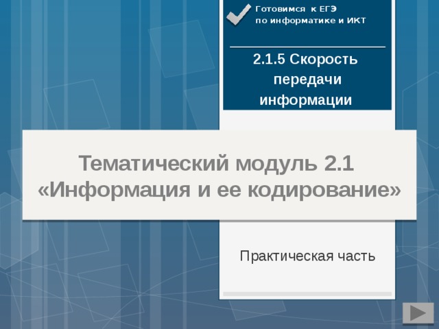 Готовимся к ЕГЭ по информатике и ИКТ 2.1.5 Скорость передачи  информации   Тематический модуль 2.1  «Информация и ее кодирование» Практическая часть