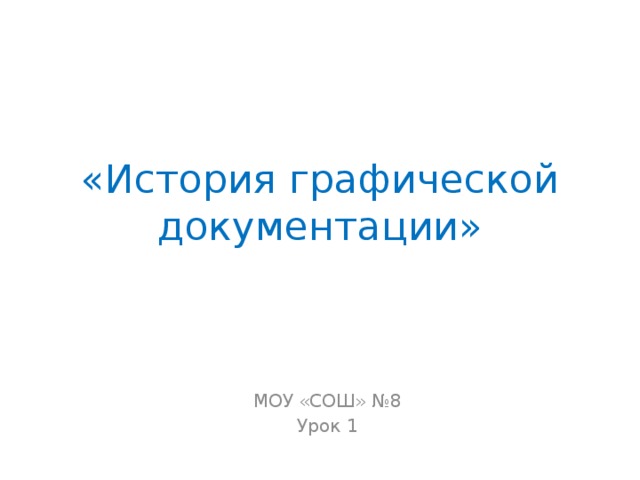 «История графической документации» МОУ «СОШ» №8 Урок 1 