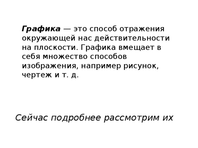 Графика — это способ отражения окружающей нас действительности на плоскости. Графика вмещает в себя множество способов изображения, например рисунок, чертеж и т. д. Сейчас подробнее рассмотрим их 