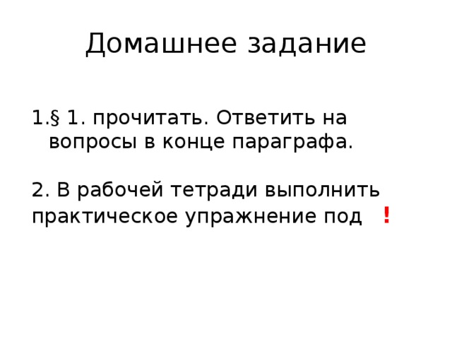 Домашнее задание § 1. прочитать. Ответить на вопросы в конце параграфа. 2. В рабочей тетради выполнить практическое упражнение под ! 