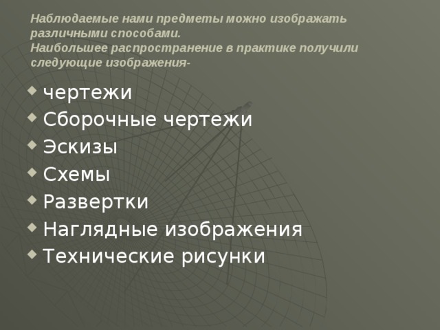 Наблюдаемые нами предметы можно изображать различными способами.  Наибольшее распространение в практике получили следующие изображения-   чертежи Сборочные чертежи Эскизы Схемы Развертки Наглядные изображения Технические рисунки 