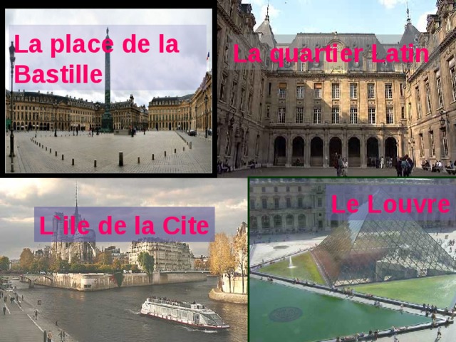 La place de la Bastille La quartier Latin Le Louvre L`ile de la Cite 