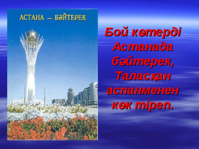 Бой к өтерді Астанада бәйтерек,  Таласқан аспанменен  көк тіреп. 