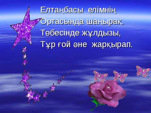 Елтаңбасы елімнің Ортасында шаңырақ. Төбесінде жұлдызы, Тұр ғой әне жарқырап. 