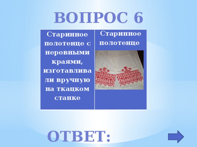 Вопрос 6 Старинное полотенце с неровными краями, изготавливали вручную на ткацком станке   Старинное полотенце Ответ: рушник 