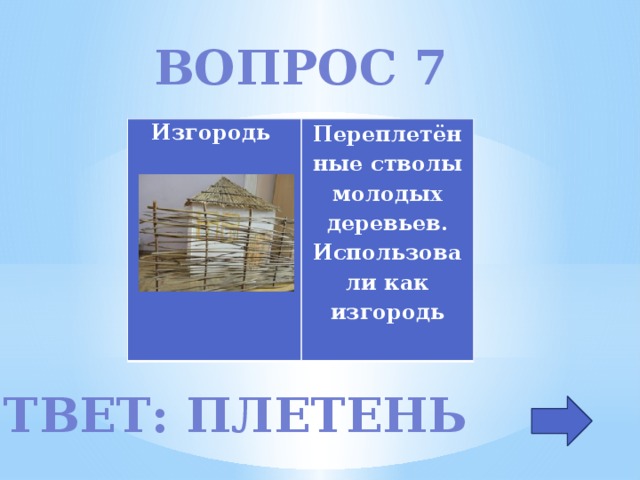 Вопрос 7 Изгородь Переплетённые стволы молодых деревьев. Использовали как изгородь  Ответ: плетень 