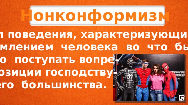 Нонконформизм тип поведения, характеризующийся стремлением человека во что бы ни стало поступать вопре- ки позиции господству- ющего большинства. 