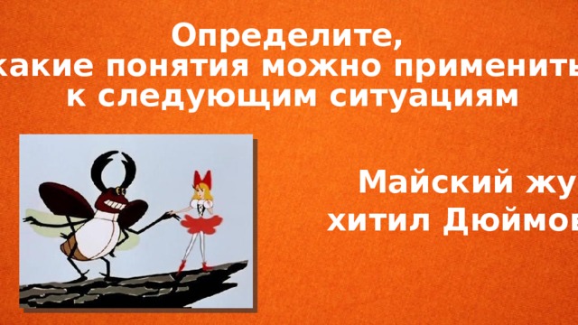 Определите, какие понятия можно применить к следующим ситуациям   Майский жук по-  хитил Дюймовочку.  