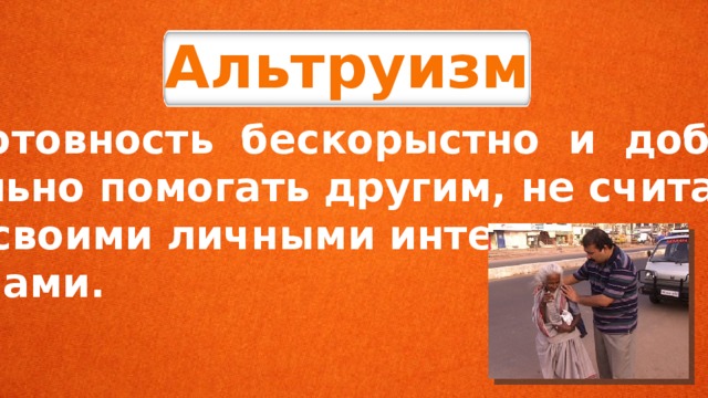 Альтруизм готовность бескорыстно и добро- вольно помогать другим, не считаясь со своими личными инте- ресами. 