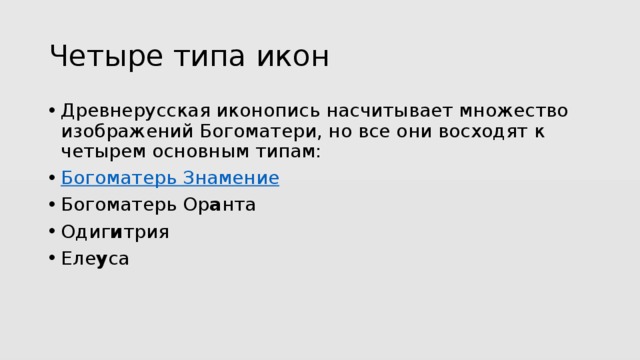 Четыре типа икон Древнерусская иконопись насчитывает множество изображений Богоматери, но все они восходят к четырем основным типам: Богоматерь Знамение Богоматерь Ор а нта Одиг и трия Еле у са 