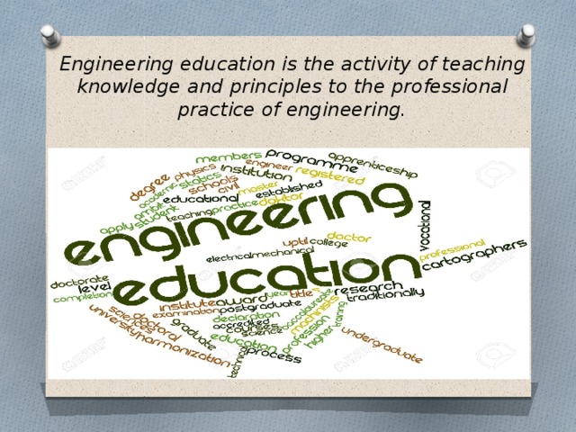 Engineering education is the activity of teaching knowledge and principles to the professional practice of engineering. 