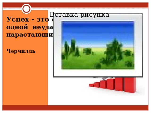 Вставка рисунка Успех - это способность  идти  от  одной  неудачи  к  другой  с  нарастающим  энтузиазмом.    Уинстон  Черчилль   