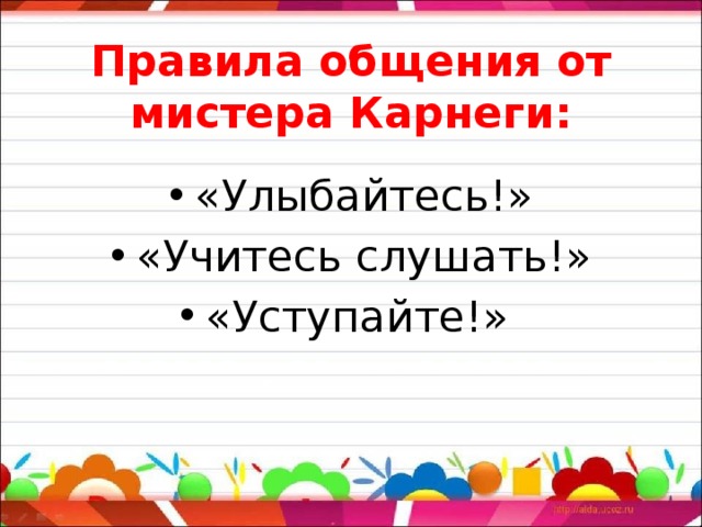Правила общения от мистера Карнеги:   «Улыбайтесь!» «Учитесь слушать!» «Уступайте!»  