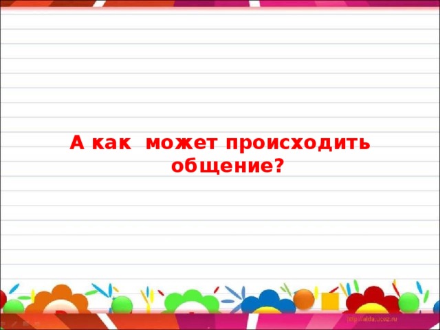 А как  может происходить общение? 