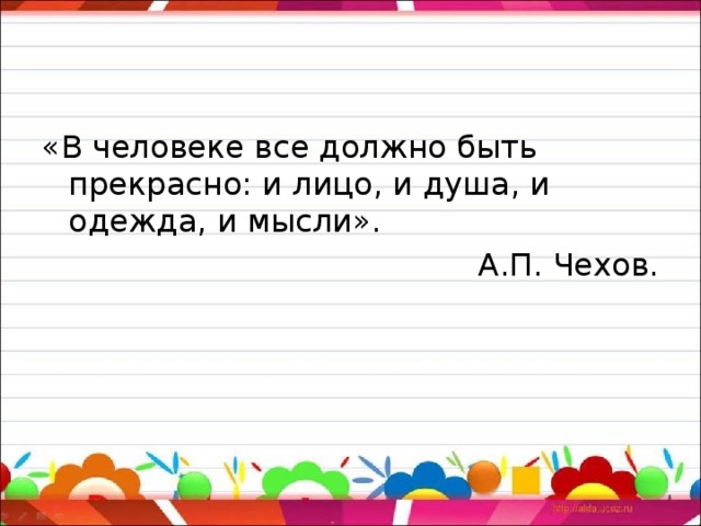 «В человеке все должно быть прекрасно: и лицо, и душа, и одежда, и мысли».  А.П. Чехов. 
