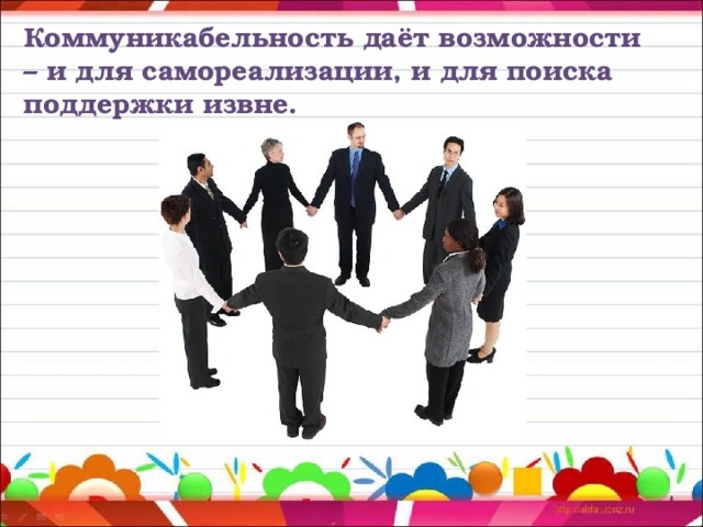 Коммуникабельность даёт возможности – и для самореализации, и для поиска поддержки извне. 