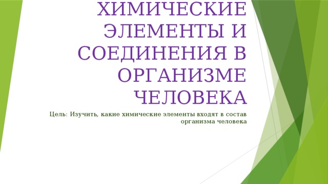 ХИМИЧЕСКИЕ ЭЛЕМЕНТЫ И СОЕДИНЕНИЯ В ОРГАНИЗМЕ ЧЕЛОВЕКА Цель: Изучить, какие химические элементы входят в состав организма человека 